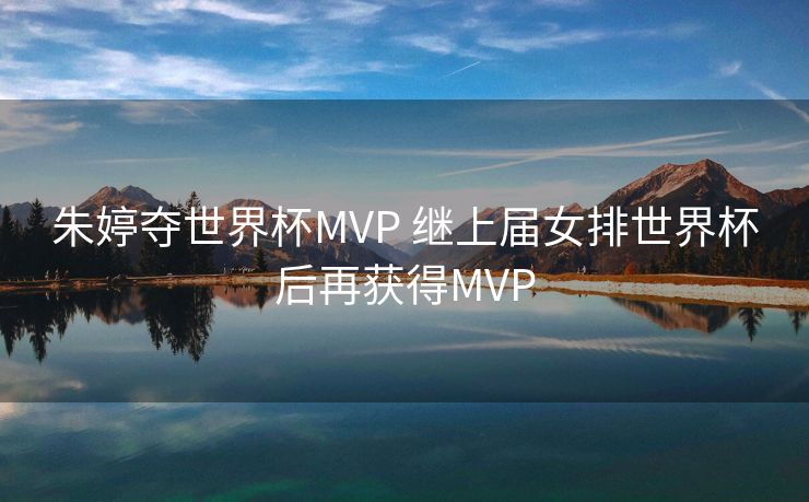 朱婷夺世界杯MVP 继上届女排世界杯后再获得MVP