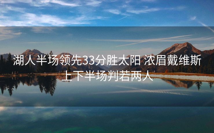湖人半场领先33分胜太阳 浓眉戴维斯上下半场判若两人