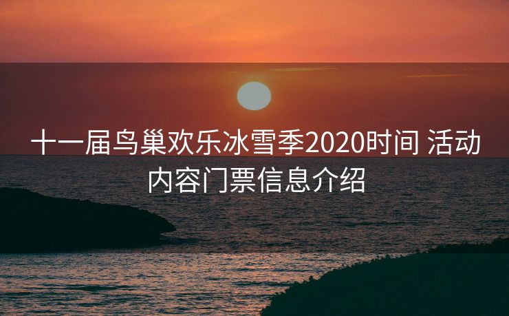 十一届鸟巢欢乐冰雪季2020时间 活动内容门票信息介绍