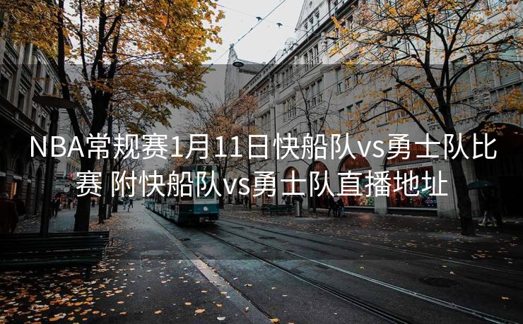 NBA常规赛1月11日快船队vs勇士队比赛 附快船队vs勇士队直播地址