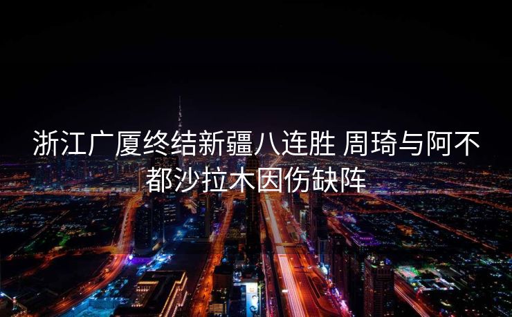 浙江广厦终结新疆八连胜 周琦与阿不都沙拉木因伤缺阵