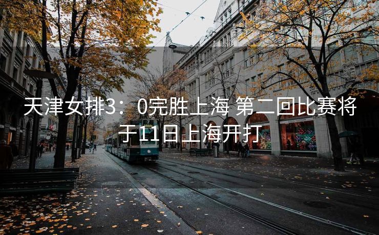 天津女排3：0完胜上海 第二回比赛将于11日上海开打