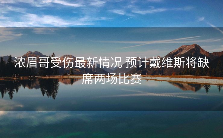 浓眉哥受伤最新情况 预计戴维斯将缺席两场比赛