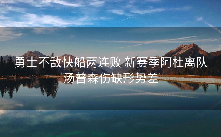 勇士不敌快船两连败 新赛季阿杜离队汤普森伤缺形势差