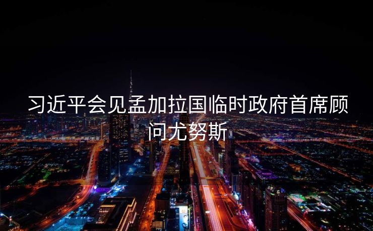 习近平会见孟加拉国临时政府首席顾问尤努斯