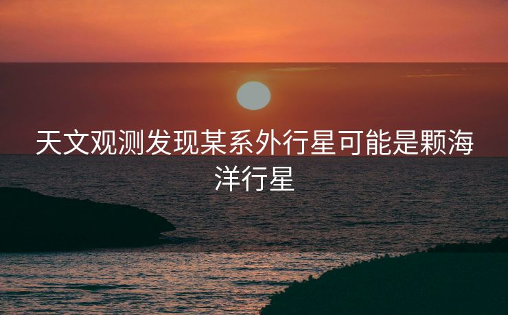 天文观测发现某系外行星可能是颗海洋行星