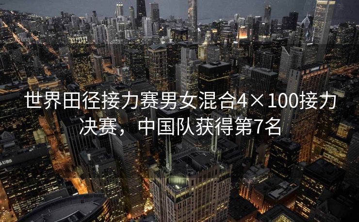 世界田径接力赛男女混合4×100接力决赛，中国队获得第7名