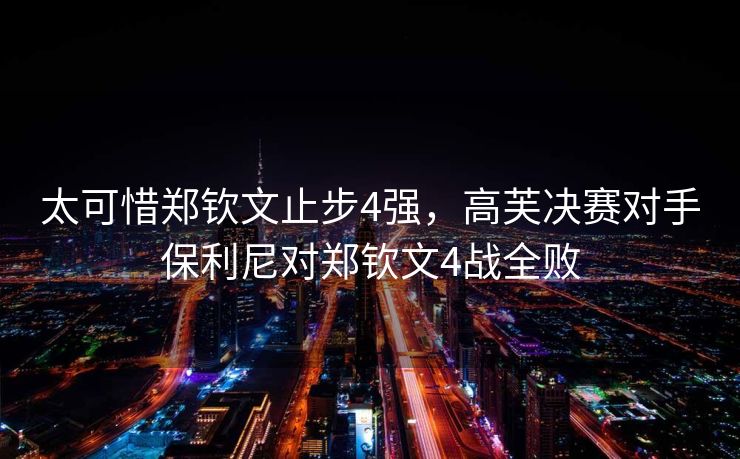 太可惜郑钦文止步4强，高芙决赛对手保利尼对郑钦文4战全败