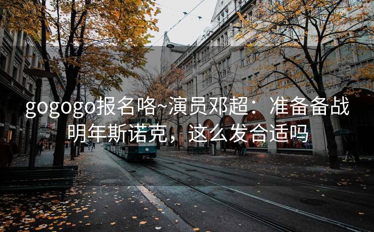 gogogo报名咯~演员邓超：准备备战明年斯诺克，这么发合适吗