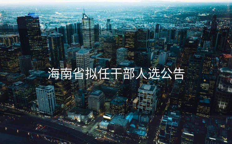 海南省拟任干部人选公告