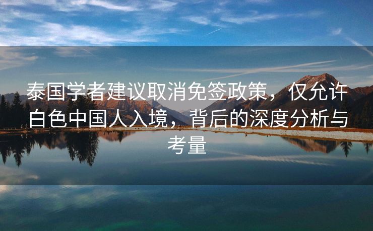 泰国学者建议取消免签政策，仅允许白色中国人入境，背后的深度分析与考量