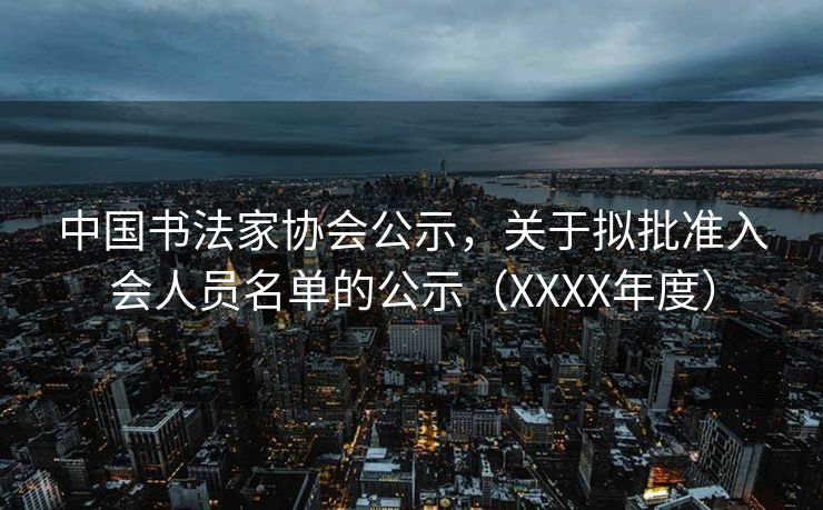 中国书法家协会公示，关于拟批准入会人员名单的公示（XXXX年度）