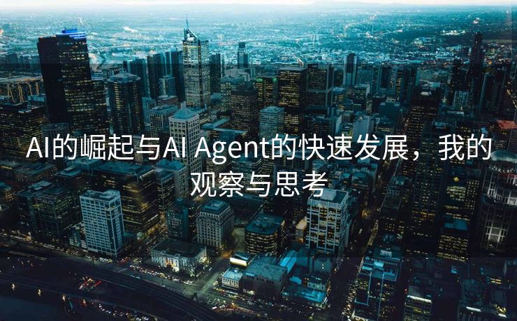 AI的崛起与AI Agent的快速发展，我的观察与思考