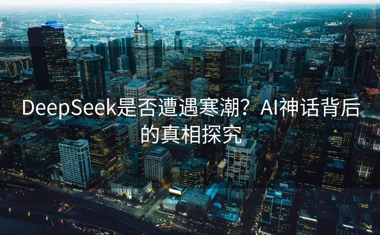 DeepSeek是否遭遇寒潮？AI神话背后的真相探究