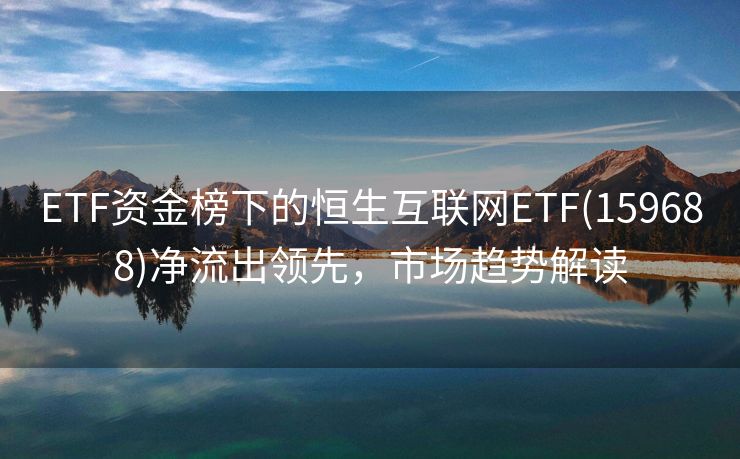 ETF资金榜下的恒生互联网ETF(159688)净流出领先，市场趋势解读