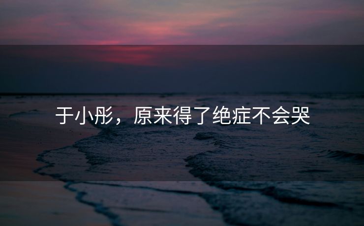 于小彤，原来得了绝症不会哭
