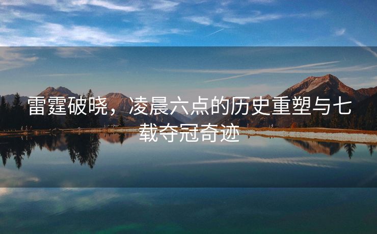 雷霆破晓，凌晨六点的历史重塑与七载夺冠奇迹