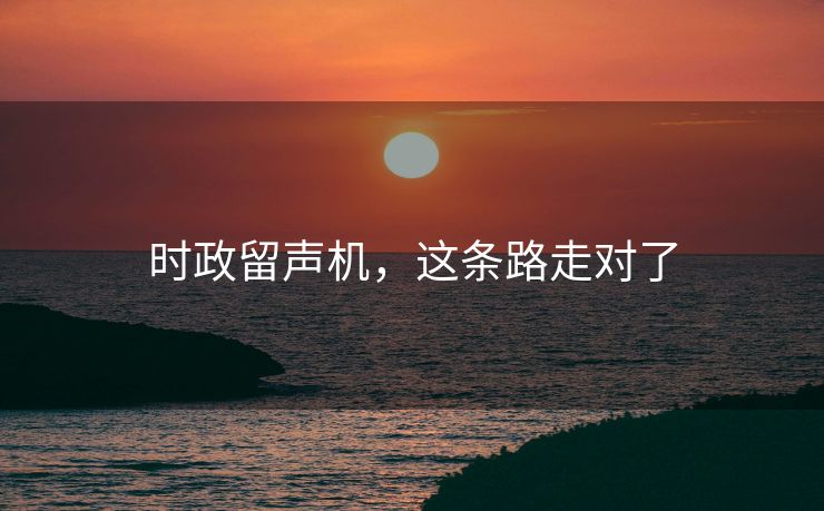时政留声机，这条路走对了