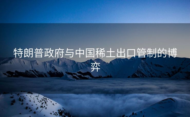 特朗普政府与中国稀土出口管制的博弈