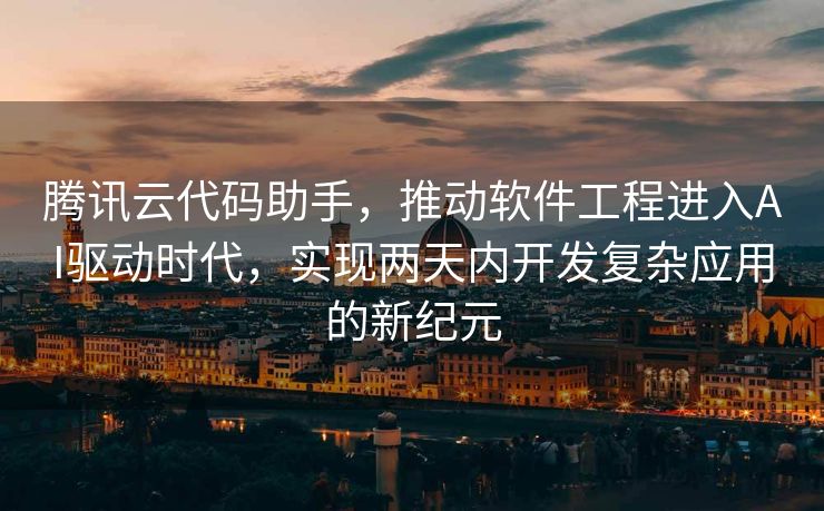 腾讯云代码助手，推动软件工程进入AI驱动时代，实现两天内开发复杂应用的新纪元