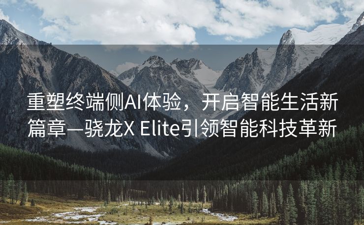 重塑终端侧AI体验，开启智能生活新篇章—骁龙X Elite引领智能科技革新