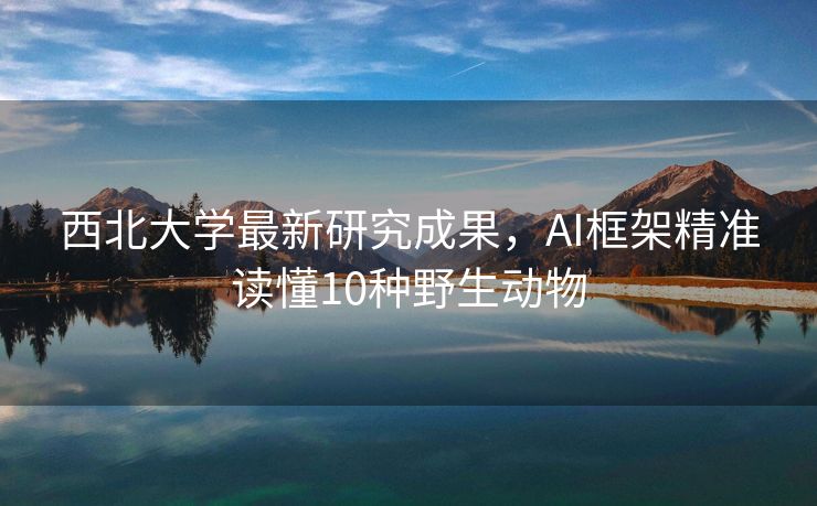 西北大学最新研究成果，AI框架精准读懂10种野生动物