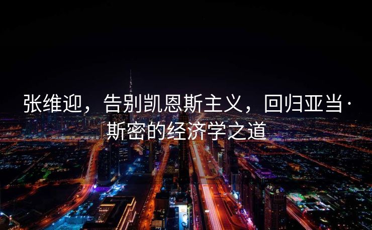 张维迎，告别凯恩斯主义，回归亚当·斯密的经济学之道
