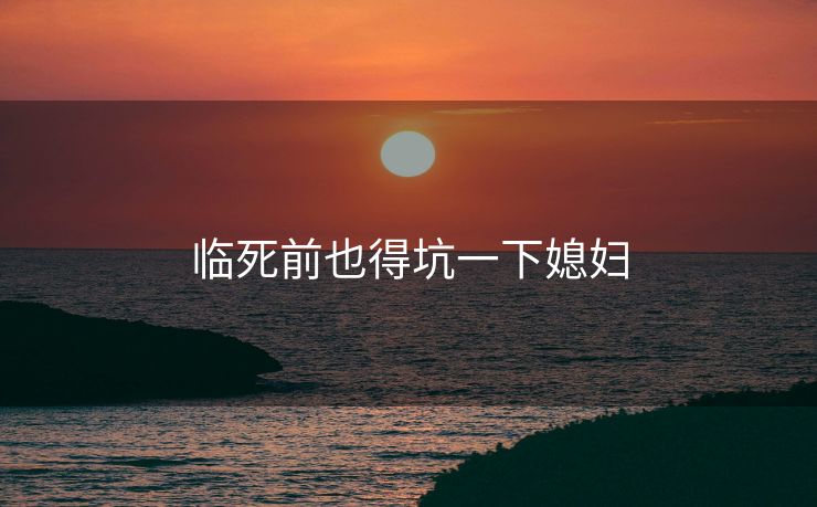 临死前也得坑一下媳妇
