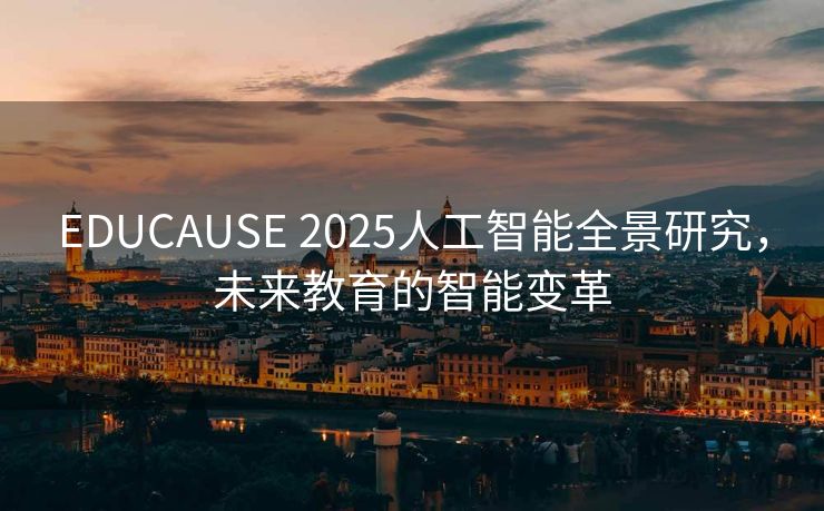 EDUCAUSE 2025人工智能全景研究，未来教育的智能变革