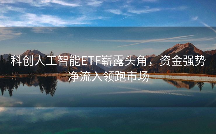 科创人工智能ETF崭露头角，资金强势净流入领跑市场