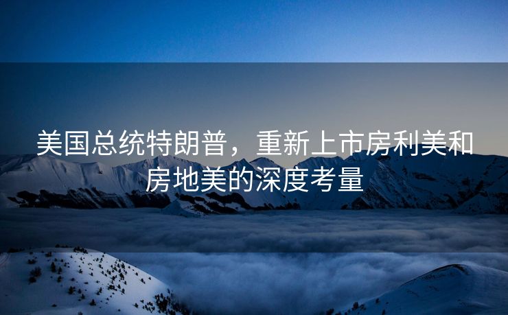 美国总统特朗普，重新上市房利美和房地美的深度考量