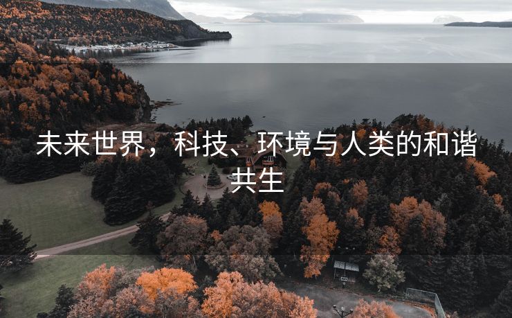未来世界，科技、环境与人类的和谐共生