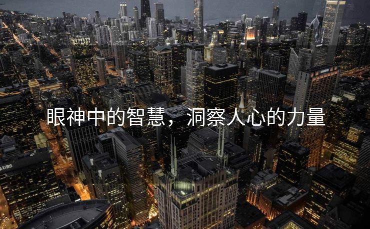 眼神中的智慧，洞察人心的力量