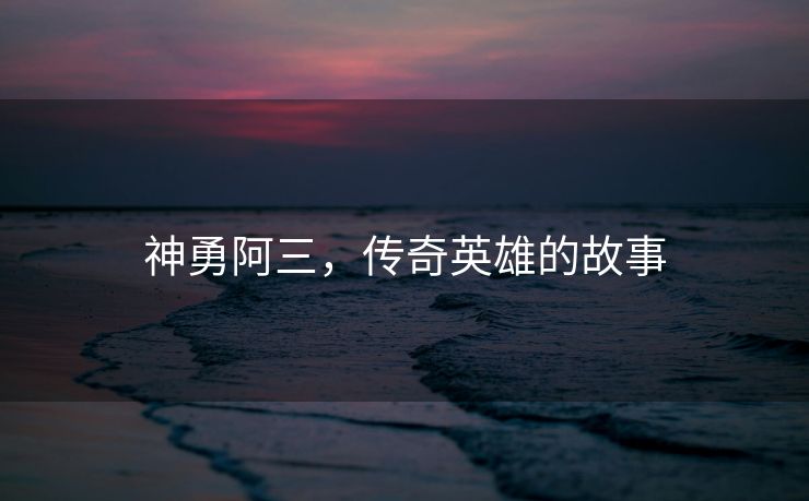 神勇阿三，传奇英雄的故事