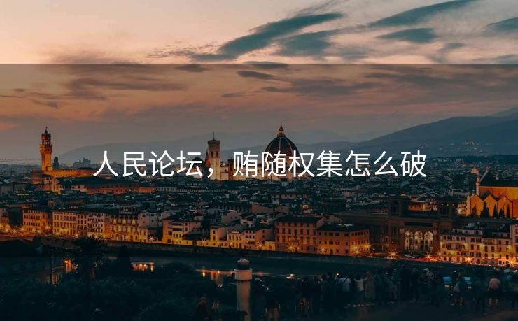 人民论坛，贿随权集怎么破