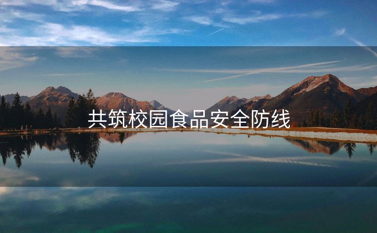 共筑校园食品安全防线