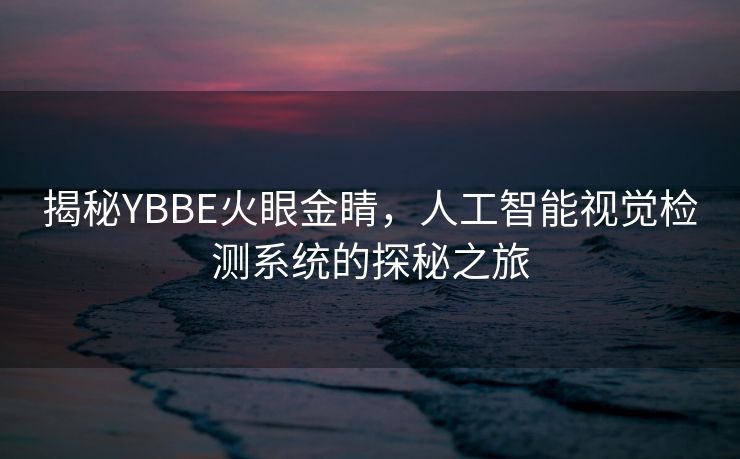 揭秘YBBE火眼金睛，人工智能视觉检测系统的探秘之旅