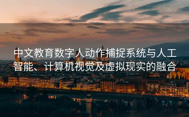 中文教育数字人动作捕捉系统与人工智能、计算机视觉及虚拟现实的融合