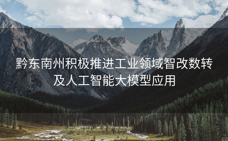 黔东南州积极推进工业领域智改数转及人工智能大模型应用
