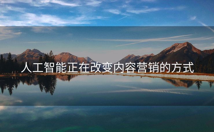 人工智能正在改变内容营销的方式