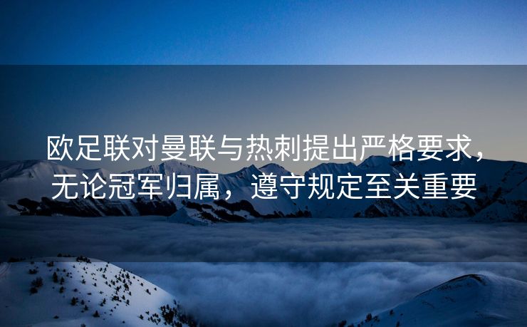 欧足联对曼联与热刺提出严格要求，无论冠军归属，遵守规定至关重要