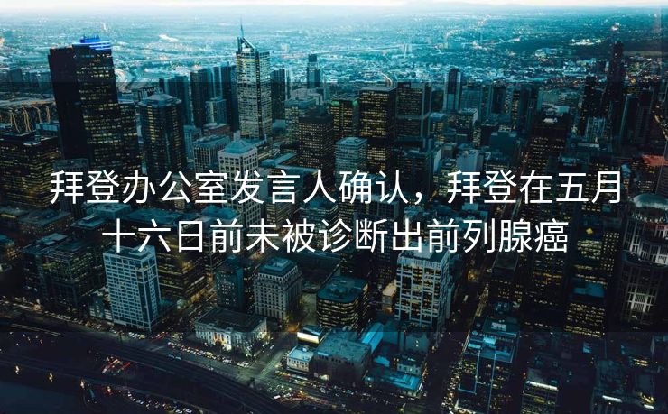 拜登办公室发言人确认，拜登在五月十六日前未被诊断出前列腺癌