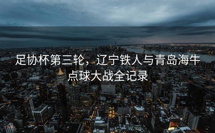 足协杯第三轮，辽宁铁人与青岛海牛点球大战全记录
