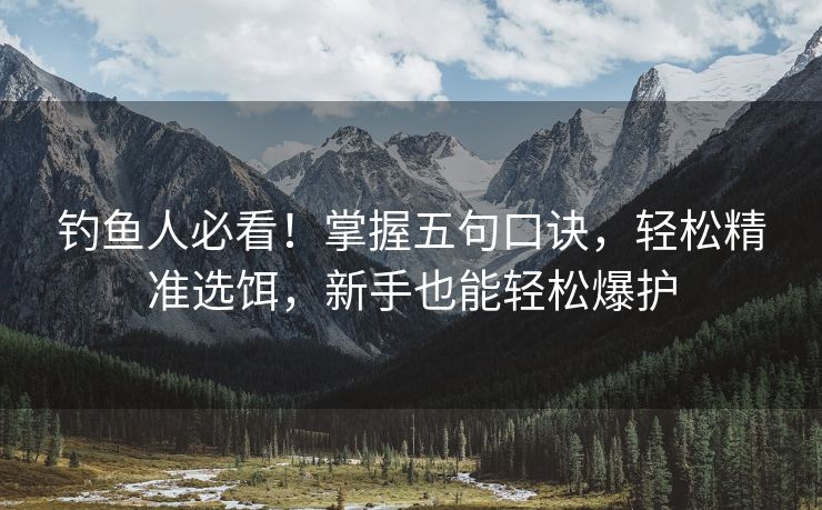 钓鱼人必看！掌握五句口诀，轻松精准选饵，新手也能轻松爆护