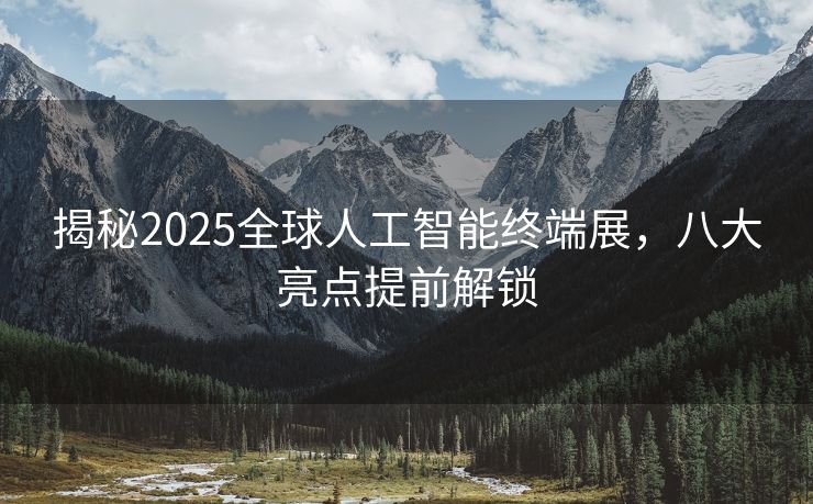 揭秘2025全球人工智能终端展，八大亮点提前解锁