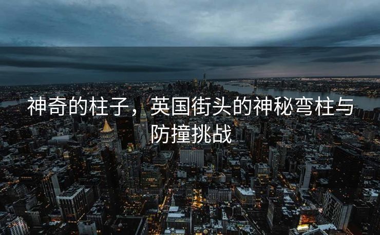 神奇的柱子，英国街头的神秘弯柱与防撞挑战