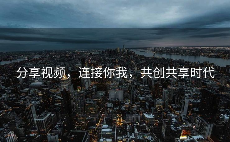 分享视频，连接你我，共创共享时代