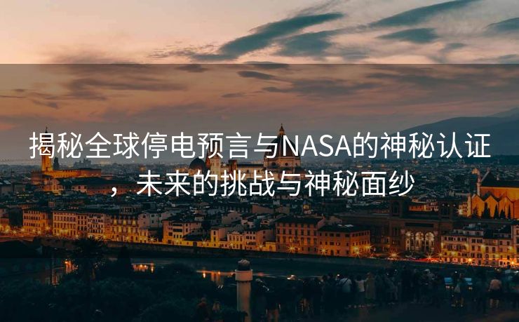 揭秘全球停电预言与NASA的神秘认证，未来的挑战与神秘面纱