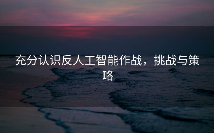 充分认识反人工智能作战，挑战与策略