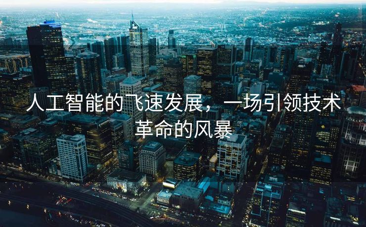 人工智能的飞速发展，一场引领技术革命的风暴